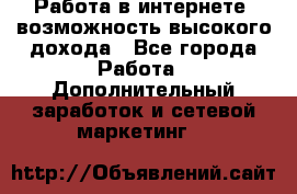 Работа в интернете, возможность высокого дохода - Все города Работа » Дополнительный заработок и сетевой маркетинг   